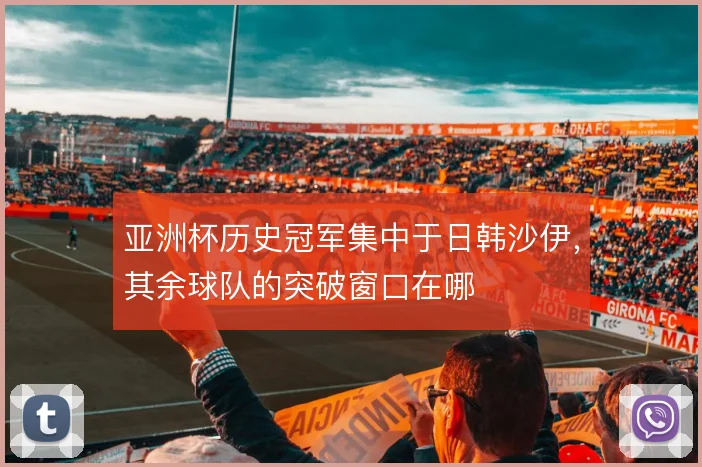 亚洲杯历史冠军集中于日韩沙伊,其余球队的突破窗口在哪