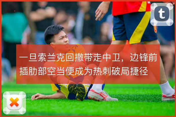 一旦索兰克回撤带走中卫，边锋前插肋部空当便成为热刺破局捷径