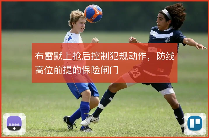 布雷默上抢后控制犯规动作，防线高位前提的保险闸门