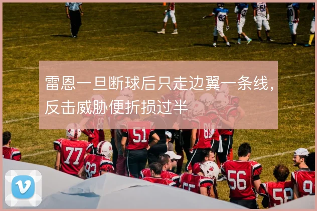 雷恩一旦断球后只走边翼一条线，反击威胁便折损过半