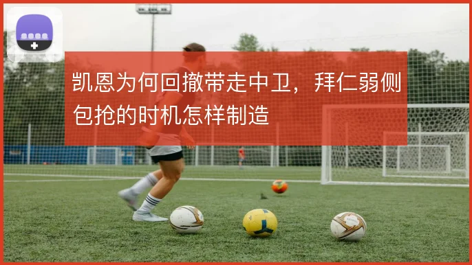 凯恩为何回撤带走中卫,拜仁弱侧包抢的时机怎样制造