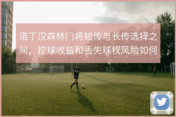诺丁汉森林门将短传与长传选择之间，控球收益和丢失球权风险如何权衡