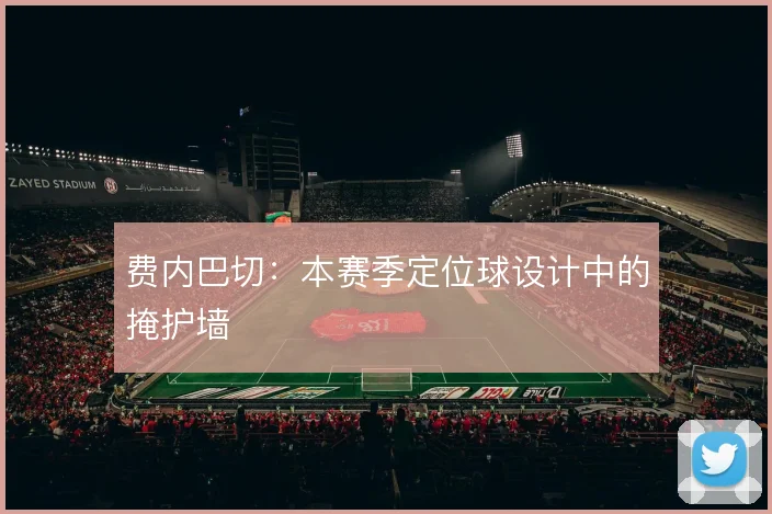 费内巴切：本赛季定位球设计中的掩护墙