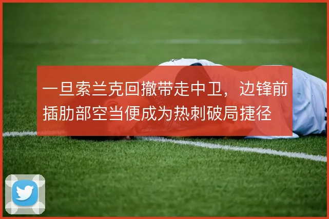一旦索兰克回撤带走中卫，边锋前插肋部空当便成为热刺破局捷径