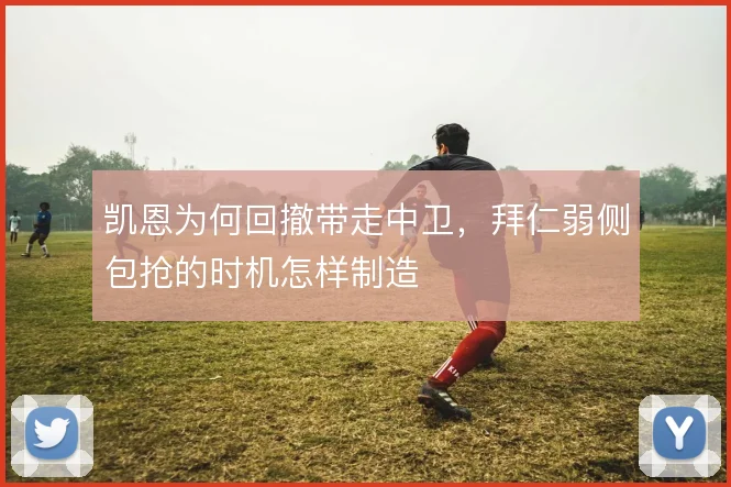 凯恩为何回撤带走中卫，拜仁弱侧包抢的时机怎样制造