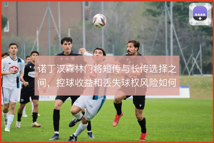 诺丁汉森林门将短传与长传选择之间，控球收益和丢失球权风险如何权衡